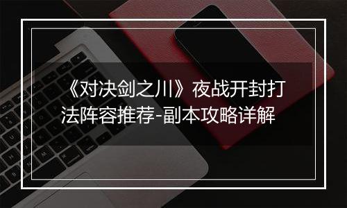 《对决剑之川》夜战开封打法阵容推荐-副本攻略详解