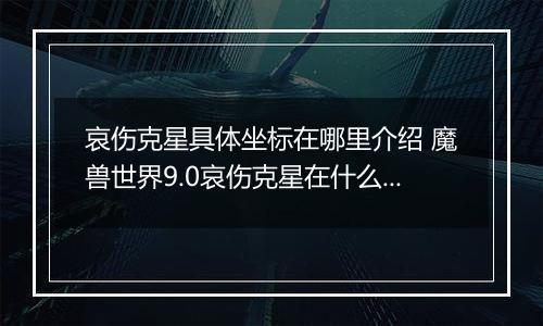 哀伤克星具体坐标在哪里介绍 魔兽世界9.0哀伤克星在什么在哪里