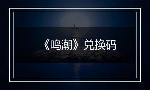 《鸣潮》兑换码