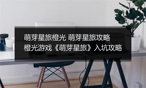 萌芽星旅橙光 萌芽星旅攻略 橙光游戏《萌芽星旅》入坑攻略