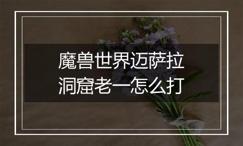 魔兽世界迈萨拉洞窟老一怎么打