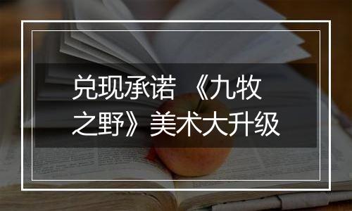 兑现承诺 《九牧之野》美术大升级