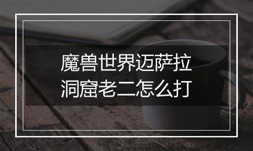 魔兽世界迈萨拉洞窟老二怎么打