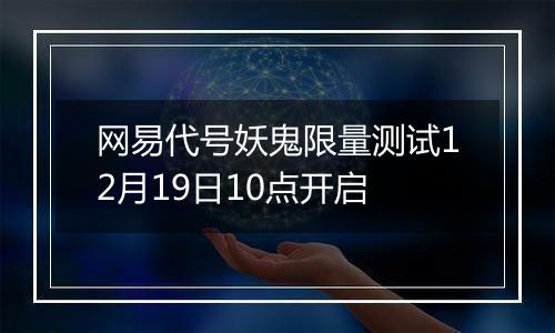 网易代号妖鬼限量测试12月19日10点开启