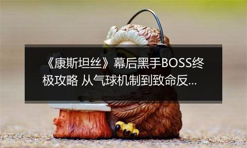 《康斯坦丝》幕后黑手BOSS终极攻略 从气球机制到致命反杀