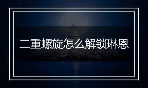 二重螺旋怎么解锁琳恩