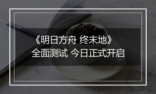 《明日方舟 终末地》 全面测试 今日正式开启