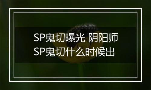 SP鬼切曝光 阴阳师SP鬼切什么时候出