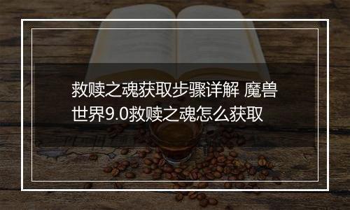 救赎之魂获取步骤详解 魔兽世界9.0救赎之魂怎么获取