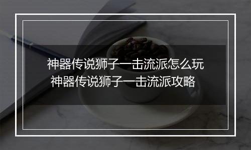 神器传说狮子一击流派怎么玩 神器传说狮子一击流派攻略