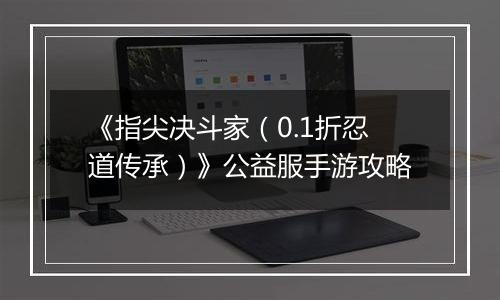 《指尖决斗家（0.1折忍道传承）》公益服手游攻略