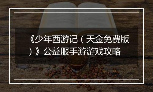 《少年西游记（天金免费版）》公益服手游游戏攻略