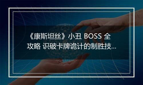 《康斯坦丝》小丑 BOSS 全攻略 识破卡牌诡计的制胜技巧