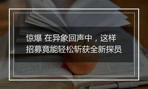 惊爆 在异象回声中，这样招募竟能轻松斩获全新探员