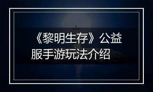 《黎明生存》公益服手游玩法介绍
