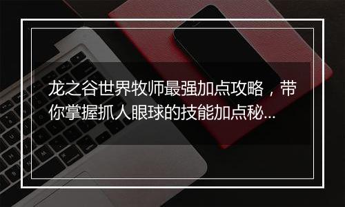 龙之谷世界牧师最强加点攻略，带你掌握抓人眼球的技能加点秘诀