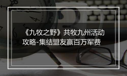 《九牧之野》共牧九州活动攻略-集结盟友赢百万军费