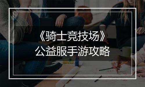 《骑士竞技场》公益服手游攻略