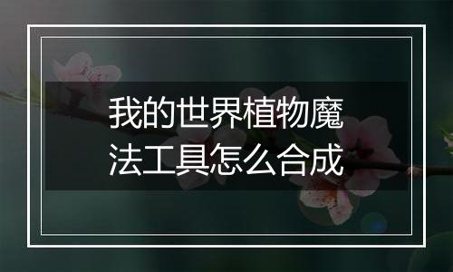 我的世界植物魔法工具怎么合成