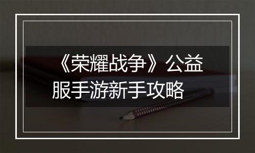《荣耀战争》公益服手游新手攻略