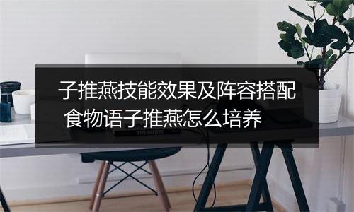 子推燕技能效果及阵容搭配 食物语子推燕怎么培养