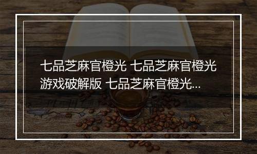 七品芝麻官橙光 七品芝麻官橙光游戏破解版 七品芝麻官橙光游戏攻略