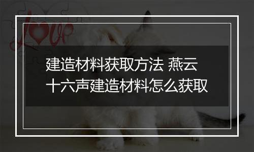 建造材料获取方法 燕云十六声建造材料怎么获取