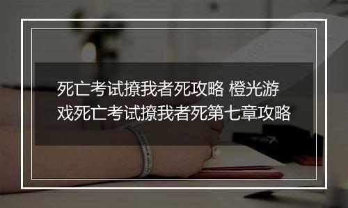 死亡考试撩我者死攻略 橙光游戏死亡考试撩我者死第七章攻略