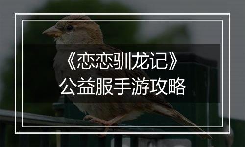 《恋恋驯龙记》公益服手游攻略