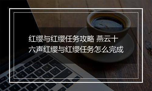 红缨与红缨任务攻略 燕云十六声红缨与红缨任务怎么完成