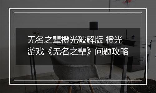 无名之辈橙光破解版 橙光游戏《无名之辈》问题攻略