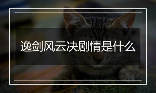 逸剑风云决剧情是什么