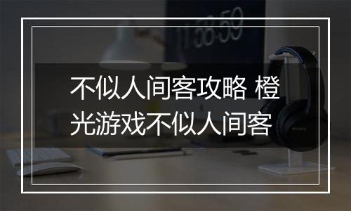 不似人间客攻略 橙光游戏不似人间客