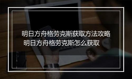 明日方舟格劳克斯获取方法攻略 明日方舟格劳克斯怎么获取