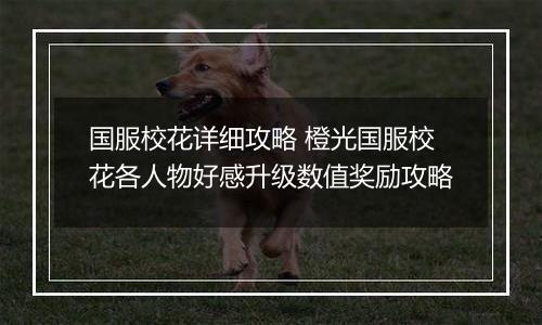 国服校花详细攻略 橙光国服校花各人物好感升级数值奖励攻略