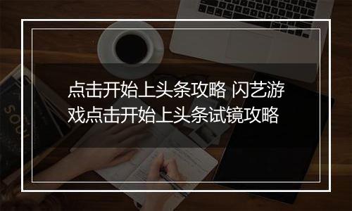点击开始上头条攻略 闪艺游戏点击开始上头条试镜攻略