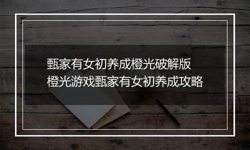 甄家有女初养成橙光破解版 橙光游戏甄家有女初养成攻略