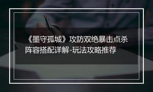 《墨守孤城》攻防双绝暴击点杀阵容搭配详解-玩法攻略推荐