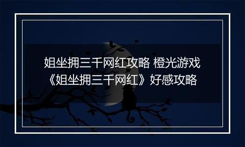 姐坐拥三千网红攻略 橙光游戏《姐坐拥三千网红》好感攻略