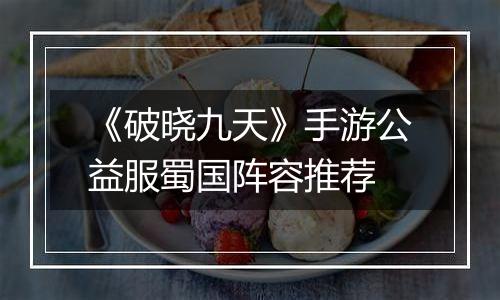 《破晓九天》手游公益服蜀国阵容推荐