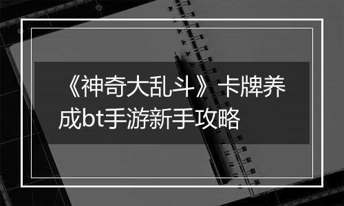 《神奇大乱斗》卡牌养成bt手游新手攻略