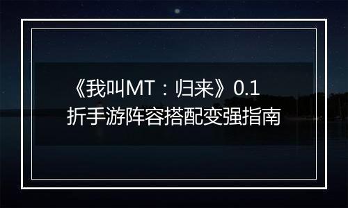 《我叫MT：归来》0.1折手游阵容搭配变强指南