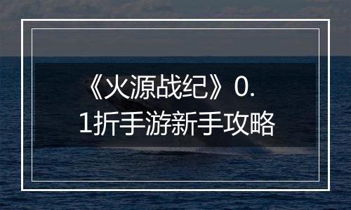 《火源战纪》0.1折手游新手攻略