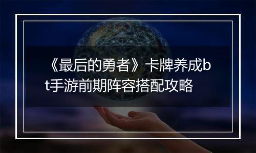 《最后的勇者》卡牌养成bt手游前期阵容搭配攻略