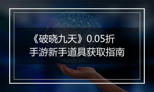 《破晓九天》0.05折手游新手道具获取指南