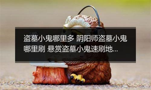 盗墓小鬼哪里多 阴阳师盗墓小鬼哪里刷 悬赏盗墓小鬼速刷地点