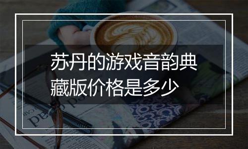 苏丹的游戏音韵典藏版价格是多少