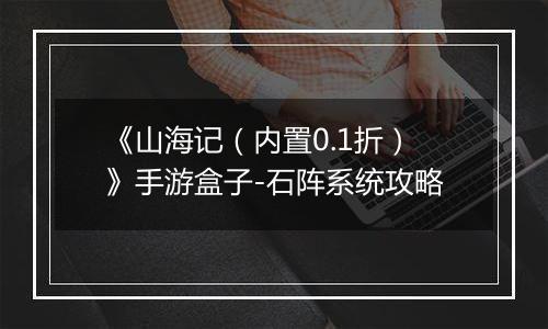 《山海记（内置0.1折）》手游盒子-石阵系统攻略
