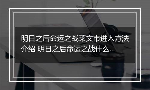 明日之后命运之战莱文市进入方法介绍 明日之后命运之战什么时候开启