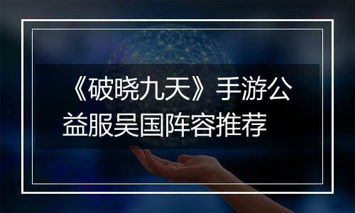 《破晓九天》手游公益服吴国阵容推荐